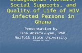 Demographic Factors, Social Supports, and Quality of Life of HIV infected Persons in Ghana Presentation by Tina Abrefa-Gyan, PhD Tina Abrefa-Gyan, PhD.