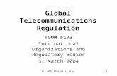 (c) 2004 Charles G. Gray1 Global Telecommunications Regulation TCOM 5173 International Organizations and Regulatory Bodies 31 March 2004.