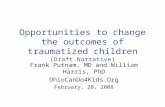 Opportunities to change the outcomes of traumatized children (Draft Narrative) Frank Putnam, MD and William Harris, PhD OhioCanDo4Kids.Org February, 28,