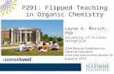 P291: Flipped Teaching in Organic Chemistry Layne A. Morsch, PhD University of Illinois Springfield 2014 Biennial Conference on Chemical Education Grand.