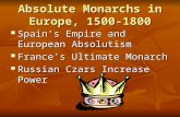 Absolute Monarchs in Europe, 1500-1800 Spain’s Empire and European Absolutism Spain’s Empire and European Absolutism France’s Ultimate Monarch France’s.