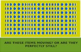 ARE THESE ITEMS MOVING? OR ARE THEY PERFECTLY STILL?