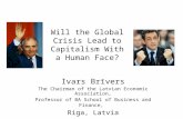 Will the Global Crisis Lead to Capitalism With a Human Face? Ivars Brīvers The Chairman of the Latvian Economic Association, Professor of BA School of.