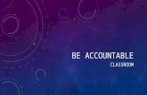 BE ACCOUNTABLE CLASSROOM. WHAT IS ACCOUNTABILITY? Accountability is defined as “an obligation or willingness to accept responsibility or to account for.