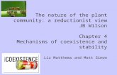 The nature of the plant community: a reductionist view JB Wilson Chapter 4 Mechanisms of coexistence and stability Liz Matthews and Matt Simon.