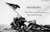 Bloodbaths Iwo Jima and Okinawa By: Leah Fechko .