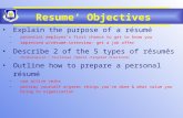 Resume’ Objectives Explain the purpose of a résumé –potential employer’s first chance to get to know you –impressed w/résumé-interview- get a job offer.