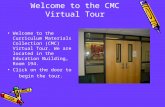 Welcome to the CMC Virtual Tour Welcome to the Curriculum Materials Collection (CMC) Virtual Tour. We are located in the Education Building, Room 194.