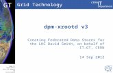Grid Technology CERN IT Department CH-1211 Geneva 23 Switzerland  t DBCF GT dpm-xrootd v3 Creating Federated Data Stores for the LHC David.