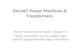 Elec467 Power Machines & Transformers Electric Machines by Hubert, Chapter 13 Topics: protection circuits, ladder logic, and PLC (programmable logic controllers)