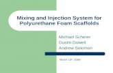 Mixing and Injection System for Polyurethane Foam Scaffolds Michael Scherer Dustin Dowell Andrew Solomon March 13 th, 2008.
