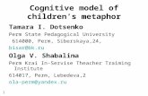 Cognitive model of children’s metaphor Tamara I. Dotsenko Perm State Pedagogical University 614000, Perm, Siberskaya,24, bisar@bk.ru Olga V. Shabalina.