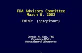 1 FDA Advisory Committee March 6, 2003 Dennis M. Erb, PhD Regulatory Affairs Merck Research Laboratories EMEND ® (aprepitant)