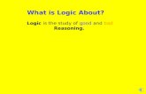 What is Logic About? Logic is the study of good and bad Reasoning.