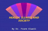 HEALTH, ILLNESS AND SOCIETY By Dr. Frank Elwell.