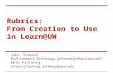 Rubrics: From Creation to Use in Learn@UW John Thomson DoIT Academic Technology, jcthomsonjr@doit.wisc.edu Beth Fahlberg School of Nursing, fahlberg@wisc.edu.