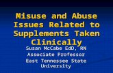 Misuse and Abuse Issues Related to Supplements Taken Clinically Susan McCabe EdD, RN Associate Professor East Tennessee State University.