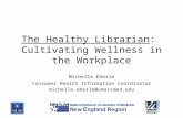 The Healthy Librarian: Cultivating Wellness in the Workplace Michelle Eberle Consumer Health Information Coordinator michelle.eberle@umassmed.edu.