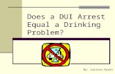 Does a DUI Arrest Equal a Drinking Problem? By: Larissa Duron.