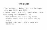 Prelude The boundary dates for the Baroque era are 1600 and 1750. These dates are only approximations. Unifying characteristics – Conventions for organizing