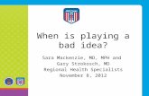 When is playing a bad idea? Sara Mackenzie, MD, MPH and Gary Strokosch, MD Regional Health Specialists November 8, 2012.