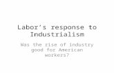 Labor’s response to Industrialism Was the rise of industry good for American workers?