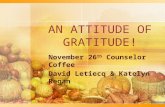 A N A TTITUDE OF G RATITUDE ! November 26 th Counselor Coffee David Letiecq & Katelyn Regan.