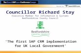 Hosted by Councillor Richard Stay Executive Member for Information & Systems Bedfordshire County Council ‘The first SAP CRM implementation for UK Local.
