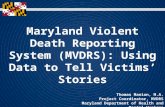 Maryland Violent Death Reporting System (MVDRS): Using Data to Tell Victims’ Stories Thomas Manion, M.A. Project Coordinator, MVDRS Maryland Department.