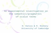 An experimental investigation on the semantics/pragmatics of scalar terms N. Katsos & R. Breheny University of Cambridge.