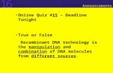 16 Announcements Online Quiz #15 – Deadline Tonight True or False Recombinant DNA technology is the manipulation and combination of DNA molecules from.