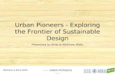 Matthew & Brita Willis ------ URBAN PIONEERS ----- Urban Pioneers - Exploring the Frontier of Sustainable Design Presented by Brita & Matthew Willis.