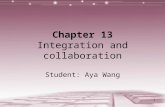 1 Chapter 13 Integration and collaboration Student: Aya Wang.
