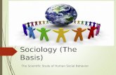 Sociology (The Basis) The Scientific Study of Human Social Behavior.