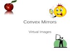 Convex Mirrors Virtual Images. Review For any position where an object is in front of a Concave Mirror past the focal point, the rays of light converge,