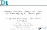 Making HTCondor Energy Efficient by identifying miscreant jobs Stephen McGough, Matthew Forshaw & Clive Gerrard Newcastle University Stuart Wheater Arjuna.
