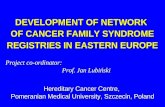 DEVELOPMENT OF NETWORK OF CANCER FAMILY SYNDROME REGISTRIES IN EASTERN EUROPE Project co-ordinator: Prof. Jan Lubiński Hereditary Cancer Centre, Pomeranian.