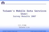 Taiwan’s Mobile Data Services User: Survey Results 2007 III-FIND Selena Lin.