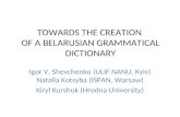 TOWARDS THE CREATION OF A BELARUSIAN GRAMMATICAL DICTIONARY Igor V. Shevchenko (ULIF NANU, Kyiv) Natalia Kotsyba (ISPAN, Warsaw) Kiryl Kurshuk (Hrodna.