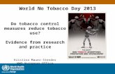 World No Tobacco Day 2013 Do tobacco control measures reduce tobacco use? Evidence from research and practice Kristina Mauer-Stender WHO European Office.