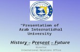“Presentation of Arab International University” History – Present – Future Dipl. – Hdl. Thomas Rieke Director International Relations Office.