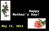 Happy Mother’s Day! Happy Mother’s Day! May 12, 2013.