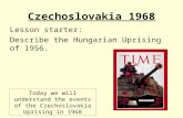 Czechoslovakia 1968 Lesson starter: Describe the Hungarian Uprising of 1956. Today we will understand the events of the Czechoslovakia Uprising in 1968