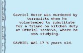 Gavriel Hoter was murdered by terrorists when he volunteered to substitute for a friend on kitchen duty at Othniel Yeshiva, where he was studying. GAVRIEL.