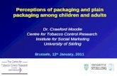 Perceptions of packaging and plain packaging among children and adults Dr. Crawford Moodie Centre for Tobacco Control Research Institute for Social Marketing.