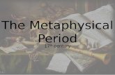 The Metaphysical Period 17 th century. Metaphysical concerns are the common subject of their poetry, which investigates the world by rational discussion.
