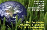 The Concrete Industry’s Vision for a Sustainable Future Concrete Industry Joint Sustainability Initiative.