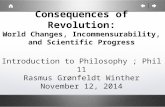 Consequences of Revolution: World Changes, Incommensurability, and Scientific Progress Introduction to Philosophy ; Phil 11 Rasmus Grønfeldt Winther November.
