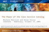 The Power of the Core Service Catalog Michele Morrison and Brian Hosier EDUCAUSE – Wednesday, October 19, 2005 Copyright Michele Morrison 2005. This work.