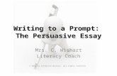 Writing to a Prompt: The Persuasive Essay Mrs. C. Wishart Literacy Coach © 2012 by Catherine Wishart. All rights reserved.